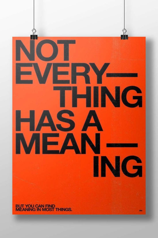 The phrase "NOT EVERYTHING HAS A MEANING — BUT YOU CAN FIND MEANING IN MOST THINGS." Main Subject: The phrase "NOT